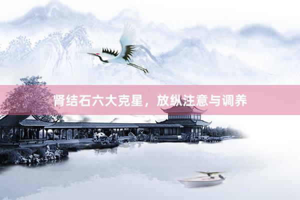 肾结石六大克星，放纵注意与调养