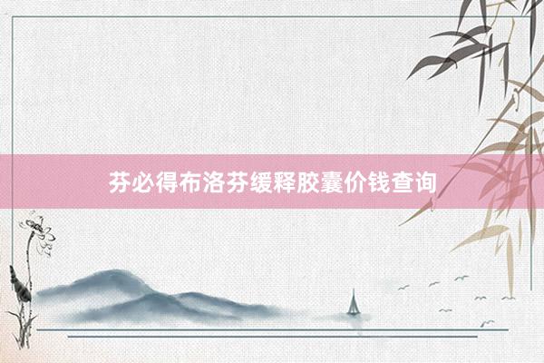 芬必得布洛芬缓释胶囊价钱查询