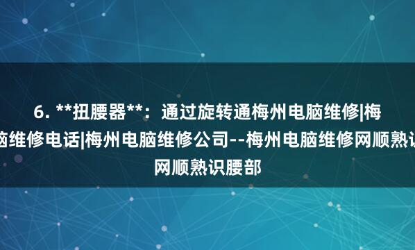 6. **扭腰器**：通过旋转通梅州电脑维修|梅州电脑维修电话|梅州电脑维修公司--梅州电脑维修网顺熟识腰部