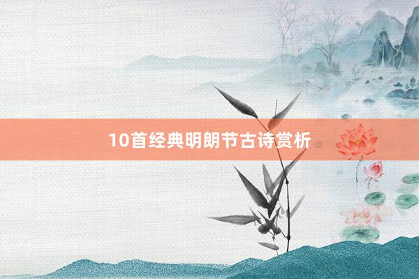 10首经典明朗节古诗赏析