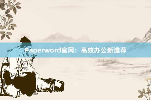 Paperword官网:高效办公新遴荐